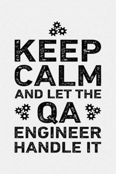 Keep Calm and Let The QA Engineer Handle It: Engineer Lined Notebook, Journal, Organizer, Diary, Composition Notebook, Gifts for Engineers and Engineering Students