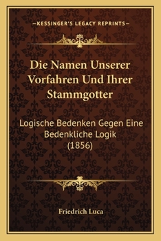 Paperback Die Namen Unserer Vorfahren Und Ihrer Stammgotter: Logische Bedenken Gegen Eine Bedenkliche Logik (1856) [German] Book