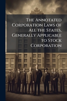 The Annotated Corporation Laws Of All The States, Generally Applicable To Stock Corporation ...