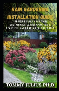 Paperback Rain Gardening Installation Guide: (Design & Build Your Own) Sustainable Landscaping For A Beautiful Yard And A Healthy World Book