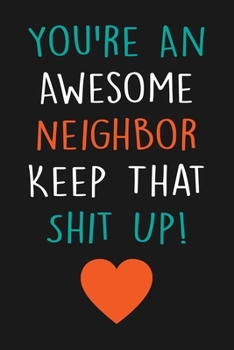 You're An Awesome Neighbor Keep That Shit Up!: Funny Journal With Lined Pages, Prefect For Taking Notes, Humor Gift For Neighbors.