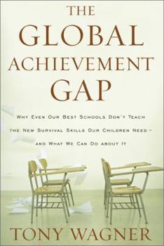 Hardcover The Global Achievement Gap: Why Even Our Best Schools Don't Teach the New Survival Skills Our Children Need--And What We Can Do About It Book