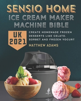 Paperback Sensio Home Ice Cream Maker Machine Bible UK 2021: Create Homemade Frozen Desserts like Gelato, Sorbet and Frozen Yogurt Book