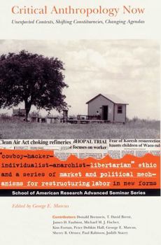 Critical Anthropology Now: Unexpected Contexts, Shifting Constituencies, Changing Agendas (School of American Research Advanced Seminar Series)