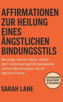 Affirmationen zur Heilung eines ängstlichen Bindungsstils: Beruhige deinen Geist, stärke dein Selbstwertgefühl & entwickle sichere Beziehungen durch tägliche Praxis (German Edition)