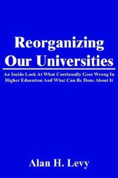 Paperback Reorganizing Our Universities: An Inside Look At What Continually Goes Wrong In Higher Education And What Can Be Done About It Book