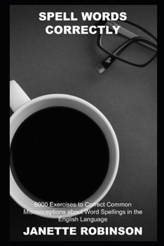 Paperback Spell Words Correctly: 6000 Exercises to Correct Common Misconceptions about Word Spellings in the English Language Book