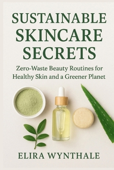 Sustainable Skincare Secrets: Zero-Waste Beauty Routines for Healthy Skin and a Greener Planet (Health Related)