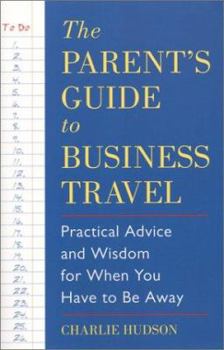 Paperback The Parent's Guide to Business Travel: Practical Advice and Wisdom for When You Have to Be Away Book