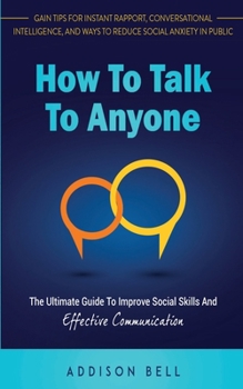 Paperback How To Talk To Anyone: The Ultimate Guide To Improve Social Skills And Effective Communication: Gain Tips For Instant Rapport, Conversational Book