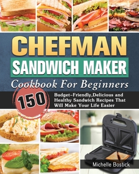 Paperback Chefman Sandwich Maker Cookbook For Beginners: 150 Budget-Friendly, Delicious and Healthy Sandwich Recipes That Will Make Your Life Easier Book