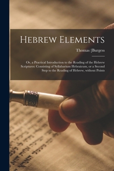 Paperback Hebrew Elements; or, a Practical Introduction to the Reading of the Hebrew Scriptures: Consisting of Syllabarium Hebraicum, or a Second Step to the Re Book