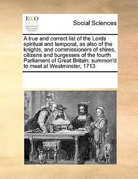 A true and correct list of the Lords spiritual and temporal, as also of the knights, and commissioners of shires, citizens and burgesses of the fourth ... Britain: summon'd to meet at Westminster