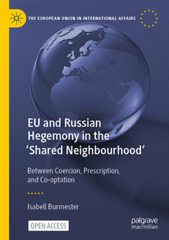 EU and Russian Hegemony in the 'Shared Neighbourhood': Between Coercion, Prescription, and Co-optation (The European Union in International Affairs)