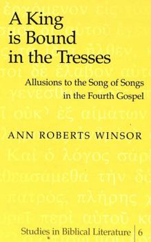 A King Is Bound in the Tresses: Allusions to the Song of Songs in the Fourth Gospel (Studies in Biblical Literature, V. 6)