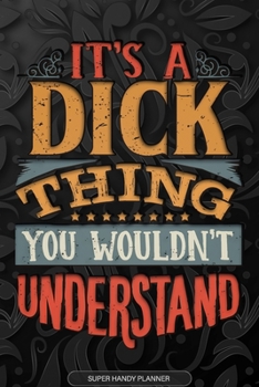 It's A Dick Thing You Wouldn't Understand: Dick Name Planner With Notebook Journal Calendar Personal Goals Password Manager & Much More, Perfect Gift For Dick