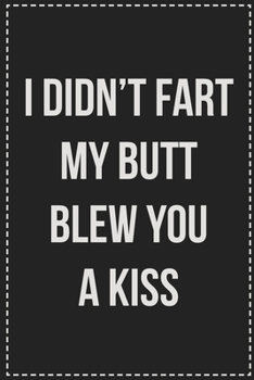 I Didn't Fart My Butt Blew You a Kiss: College Ruled Notebook | Novelty Lined Journal | Gift Card Alternative | Perfect Keepsake For Passive Aggressive People