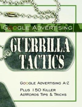 Paperback Google Advertising Guerrilla Tactics: Google Advertising A-Z Plus 150 Killer Adwords Tips & Tricks Book