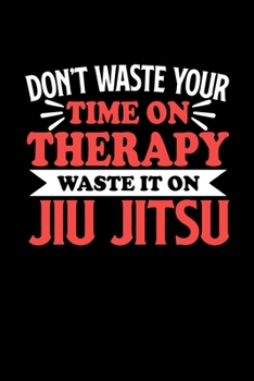 Paperback Don't Waste Your Time On Therapy Waste It On Jiu Jitsu: Graph Paper Notebook with 120 pages 6x9 perfect as math book, sketchbook, workbookGift for Jiu Book