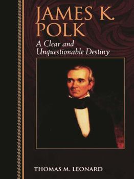 James K. Polk: A Clear and Unquestionable Destiny - Book  of the Biographies in American Foreign Policy