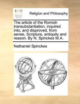 Paperback The Article of the Romish Transubstantiation, Inquired Into, and Disproved, from Sense, Scripture, Antiquity and Reason. by N. Spinckes M.A. Book