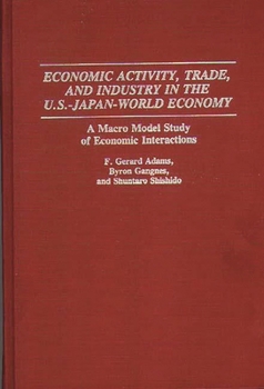 Hardcover Economic Activity, Trade, and Industry in the U.S.--Japan-World Economy: A Macro Model Study of Economic Interactions Book