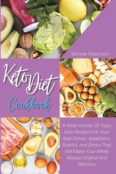 Keto Diet Cookbook: A Wide Variety Of Tasty Keto Recipes For Your Side Dishes, Appetizers, Snacks, and Drinks That Will Make Your Meals Always Original And Delicious