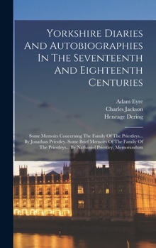 Hardcover Yorkshire Diaries And Autobiographies In The Seventeenth And Eighteenth Centuries: Some Memoirs Concerning The Family Of The Priestleys... By Jonathan Book