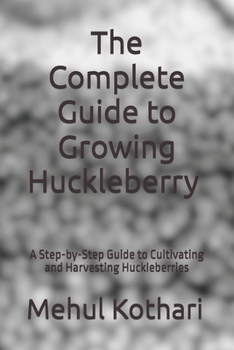 The Complete Guide to Growing Huckleberry (6*9 INCH PRINT): A Step-by-Step Guide to Cultivating and Harvesting Huckleberries
