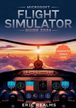 Microsoft Flight Simulator Guide 2024: The Updated 2025-2026 Pilot’s Guide to Mastering Realistic Training, Navigation, Weather, and Aircraft Systems ... Bush Flying, and Real-World Training Mastery