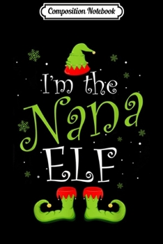 Composition Notebook: I'm The Nana Elf Matching Family Group Christmas Funny Xmas Journal/Notebook Blank Lined Ruled 6x9 100 Pages