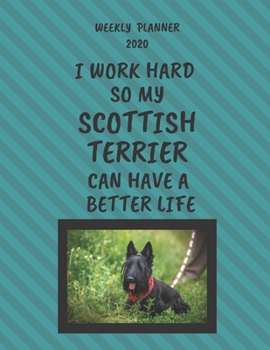 Scottish Terrier Weekly Planner 2020: Scottish Terrier Lover Gifts Idea For Men & Women - Funny Weekly Planner | I Work Hard So My Scottish Terrier ... Life | With To Do List & Notes Sections