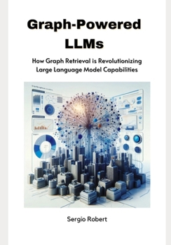 Paperback Graph-Powered LLMs: How Graph Retrieval is Revolutionizing Large Language Model Capabilities Book