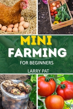 MINI FARMING FOR BEGINNERS: A step by step guide to growing your own food on a small scale