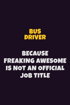 Bus Driver Because Freaking Awesome is not An Official Job Title: 6X9 Career Pride Notebook Unlined 120 pages Writing Journal