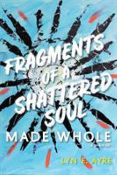 Paperback Fragments of a Shattered Soul Made Whole: a memoir Book