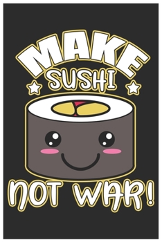 Paperback Make Sushi Not War!: Cute Lined Journal, Awesome Sushi Funny Design Cute Kawaii Food / Journal Gift (6 X 9 - 120 Blank Pages) Book