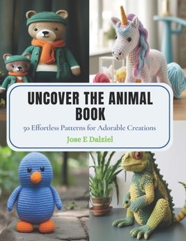 Paperback Uncover the Animal Book: 50 Effortless Patterns for Adorable Creations Book