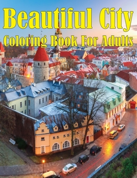 Beautiful City Coloring Book For Adults: A Collection of Fanciful Buildings and Urban Designs Gift for Adults Or Teens Coloring Enthusiasts