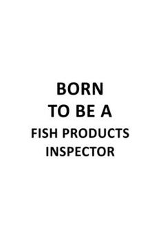 Paperback Born To Be A Fish Products Inspector: Unique Fish Products Inspector Notebook, Journal Gift, Diary, Doodle Gift or Notebook - 6 x 9 Compact Size- 109 Book