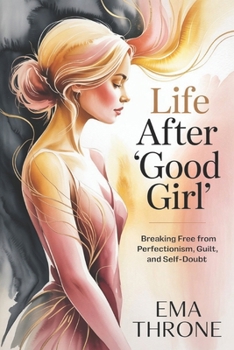 Life After “Good Girl”: Breaking Free from Perfectionism, Guilt, and Self-Doubt