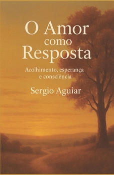 O Amor como Resposta: Acolhimento, Esperança e Consciência (Coleção: Uma Travessia para Permanecer Humano) (Portuguese Edition)