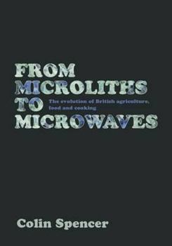 Hardcover From Microliths to Microwaves: The Evolution of British Agriculture, Food and Cooking Book