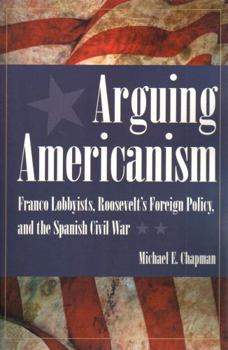 Arguing Americanism: Franco Lobbyists, Roosevelt's Foreign Policy, and the Spanish Civil War - Book  of the New Studies in U.S. Foreign Relations