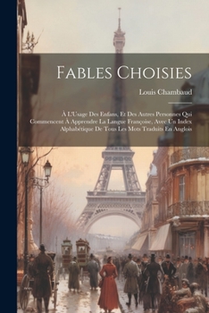 Fables Choisies: À L'Usage Des Enfans, Et Des Autres Personnes Qui Commencent À Apprendre La Langue Françoise, Avec Un Index Alphabétiq