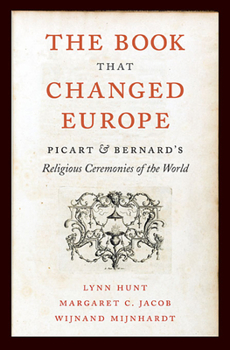Hardcover The Book That Changed Europe: Picart and Bernard's Religious Ceremonies of the World Book