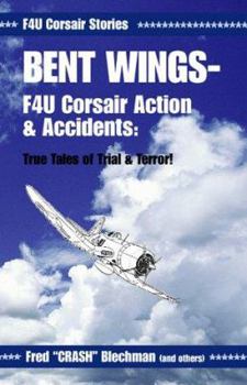 Paperback Bent Wings - F4U Corsair Action and Accidents: True Tales of Trial and Terror! Book