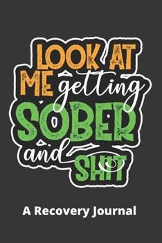 Look at Me getting Sober and Shit: Journal for Addiction Recovery with Health Tracker, Reflection Space, and Writing Prompt Ideas