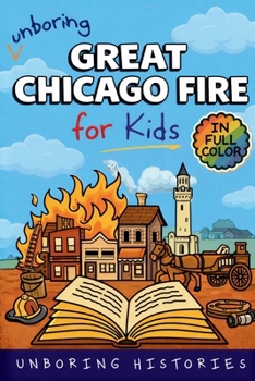 Unboring Great Chicago Fire for Kids: Funny, Interesting, Concise Guide to the Fire, Chaos, Heroes, and Wild True Story of the Disaster That Changed ... Guide to Industrial History for Kids)