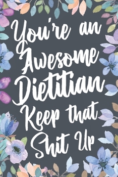 Paperback You're An Awesome Dietitian Keep That Shit Up: Funny Joke Appreciation & Encouragement Gift Idea for Dieticians. Thank You Gag Notebook Journal & Sket Book